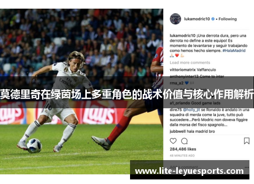 莫德里奇在绿茵场上多重角色的战术价值与核心作用解析 莫德里奇在绿茵场上多重角色的战术价值与核心作用解析