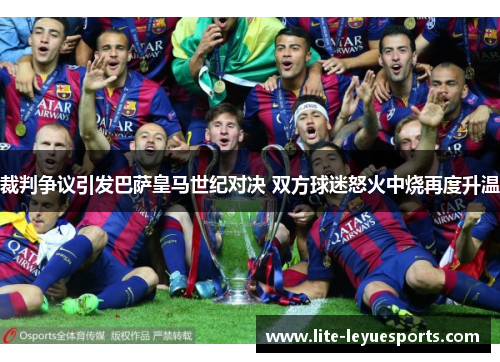 裁判争议引发巴萨皇马世纪对决 双方球迷怒火中烧再度升温