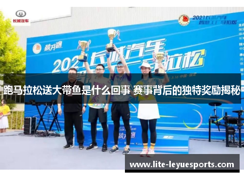 跑马拉松送大带鱼是什么回事 赛事背后的独特奖励揭秘