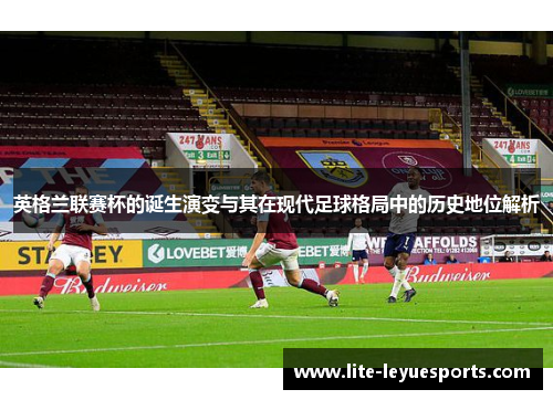 英格兰联赛杯的诞生演变与其在现代足球格局中的历史地位解析