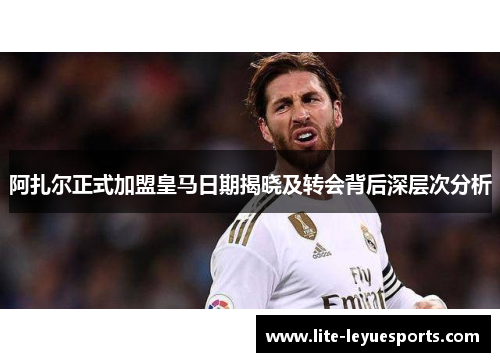 阿扎尔正式加盟皇马日期揭晓及转会背后深层次分析 阿扎尔正式加盟皇马日期揭晓及转会背后深层次分析