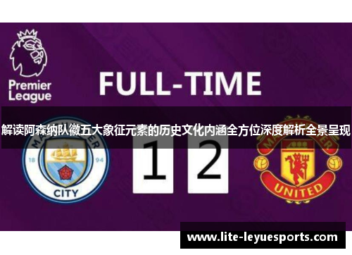 解读阿森纳队徽五大象征元素的历史文化内涵全方位深度解析全景呈现 解读阿森纳队徽五大象征元素的历史文化内涵全方位深度解析全景呈现