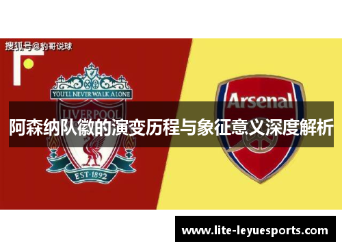 阿森纳队徽的演变历程与象征意义深度解析 阿森纳队徽的演变历程与象征意义深度解析