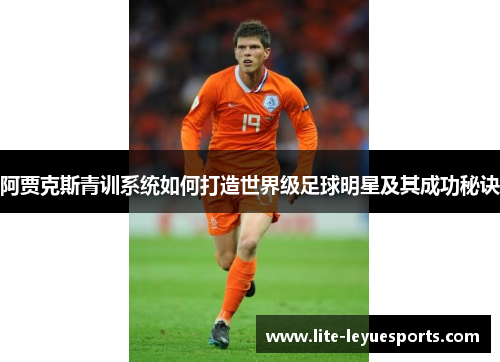阿贾克斯青训系统如何打造世界级足球明星及其成功秘诀