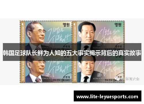 韩国足球队长鲜为人知的五大事实揭示背后的真实故事