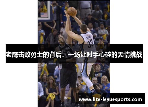 老鹰击败勇士的背后：一场让对手心碎的无情挑战