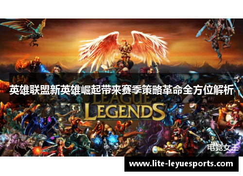 英雄联盟新英雄崛起带来赛季策略革命全方位解析 英雄联盟新英雄崛起带来赛季策略革命全方位解析