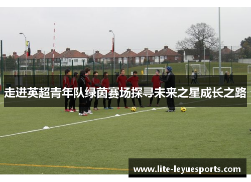 走进英超青年队绿茵赛场探寻未来之星成长之路