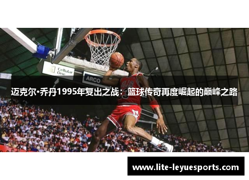 迈克尔·乔丹1995年复出之战:篮球传奇再度崛起的巅峰之路 迈克尔·乔丹1995年复出之战:篮球传奇再度崛起的巅峰之路