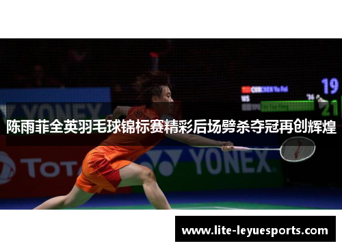 陈雨菲全英羽毛球锦标赛精彩后场劈杀夺冠再创辉煌 陈雨菲全英羽毛球锦标赛精彩后场劈杀夺冠再创辉煌