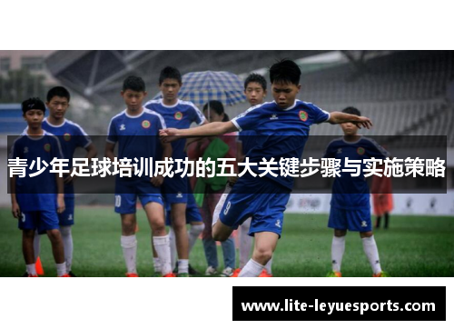 青少年足球培训成功的五大关键步骤与实施策略 青少年足球培训成功的五大关键步骤与实施策略