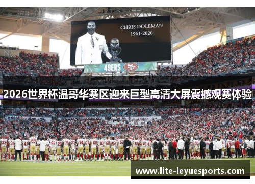 2026世界杯温哥华赛区迎来巨型高清大屏震撼观赛体验