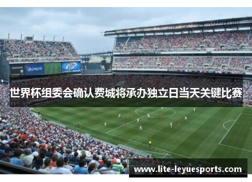 世界杯组委会确认费城将承办独立日当天关键比赛