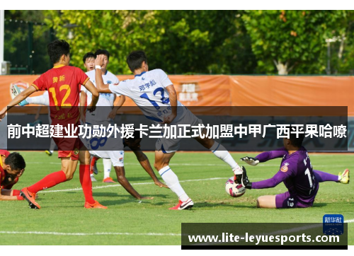前中超建业功勋外援卡兰加正式加盟中甲广西平果哈嘹 前中超建业功勋外援卡兰加正式加盟中甲广西平果哈嘹