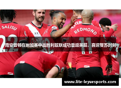 南安普顿在附加赛中战胜利兹联成功重返英超,喜迎复苏时刻 南安普顿在附加赛中战胜利兹联成功重返英超,喜迎复苏时刻