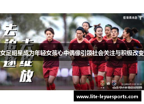 女足明星成为年轻女孩心中偶像引领社会关注与积极改变