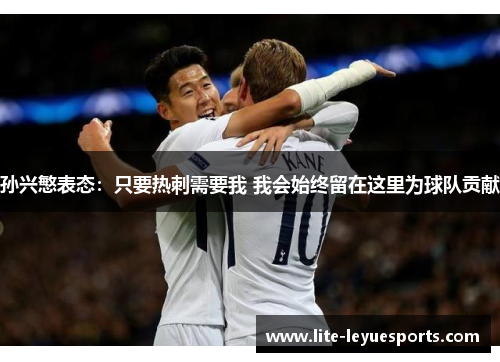 孙兴慜表态:只要热刺需要我 我会始终留在这里为球队贡献 孙兴慜表态:只要热刺需要我 我会始终留在这里为球队贡献