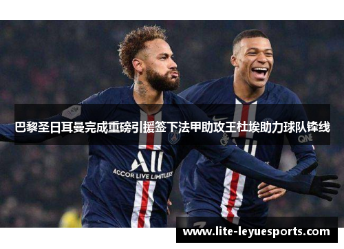 巴黎圣日耳曼完成重磅引援签下法甲助攻王杜埃助力球队锋线 巴黎圣日耳曼完成重磅引援签下法甲助攻王杜埃助力球队锋线
