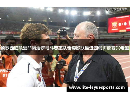 德罗西临危受命激活罗马斗志率队奇袭欧联挺进四强再燃复兴希望