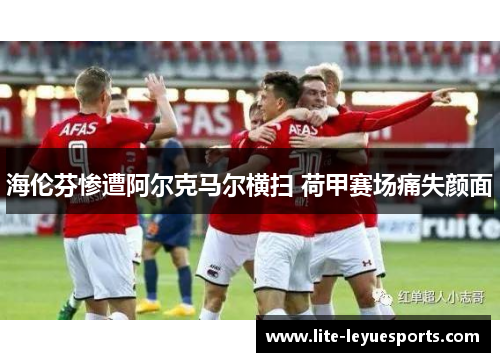 海伦芬惨遭阿尔克马尔横扫 荷甲赛场痛失颜面 海伦芬惨遭阿尔克马尔横扫 荷甲赛场痛失颜面