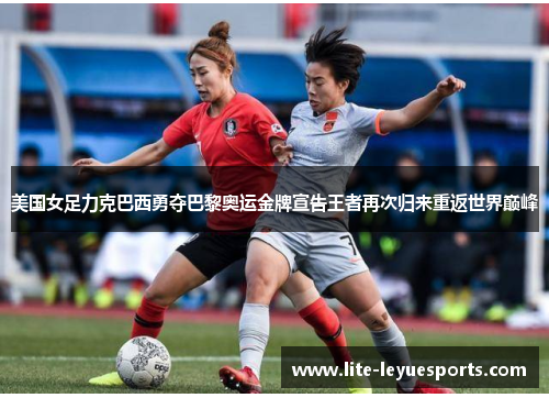 美国女足力克巴西勇夺巴黎奥运金牌宣告王者再次归来重返世界巅峰 美国女足力克巴西勇夺巴黎奥运金牌宣告王者再次归来重返世界巅峰