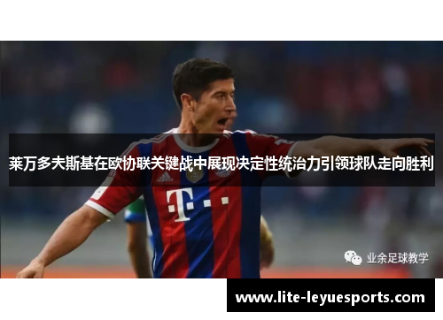 莱万多夫斯基在欧协联关键战中展现决定性统治力引领球队走向胜利