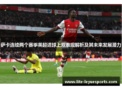 萨卡连续两个赛季英超进球上双表现解析及其未来发展潜力
