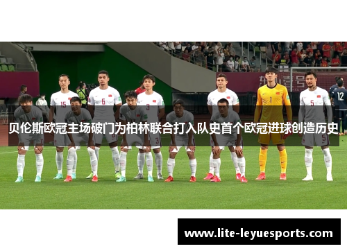 贝伦斯欧冠主场破门为柏林联合打入队史首个欧冠进球创造历史 贝伦斯欧冠主场破门为柏林联合打入队史首个欧冠进球创造历史