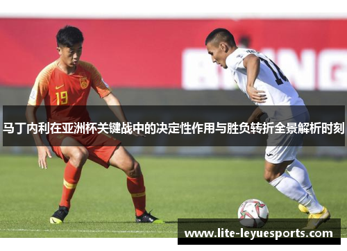 马丁内利在亚洲杯关键战中的决定性作用与胜负转折全景解析时刻