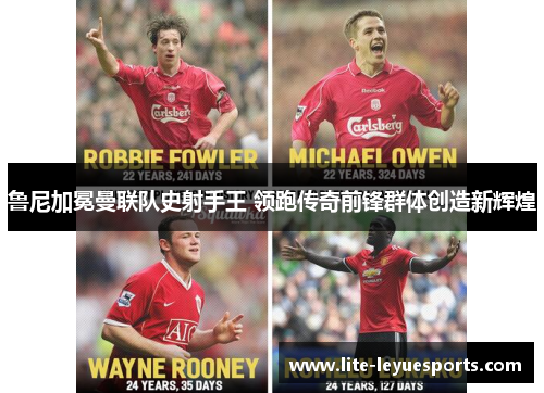 鲁尼加冕曼联队史射手王 领跑传奇前锋群体创造新辉煌