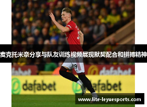 麦克托米奈分享与队友训练视频展现默契配合和拼搏精神