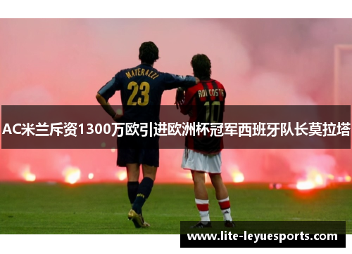 AC米兰斥资1300万欧引进欧洲杯冠军西班牙队长莫拉塔