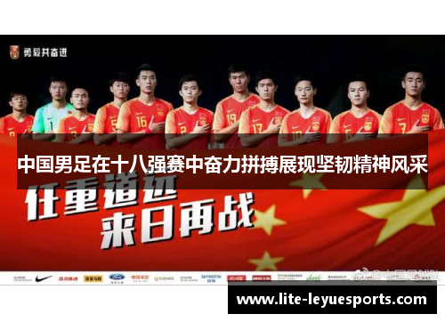 中国男足在十八强赛中奋力拼搏展现坚韧精神风采
