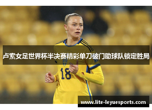 卢索女足世界杯半决赛精彩单刀破门助球队锁定胜局