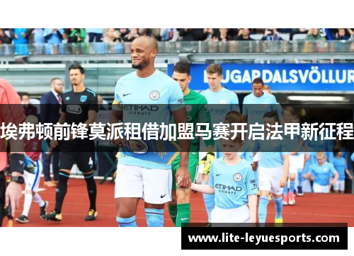 埃弗顿前锋莫派租借加盟马赛开启法甲新征程