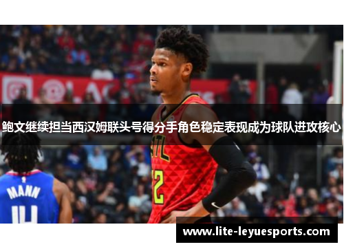 鲍文继续担当西汉姆联头号得分手角色稳定表现成为球队进攻核心