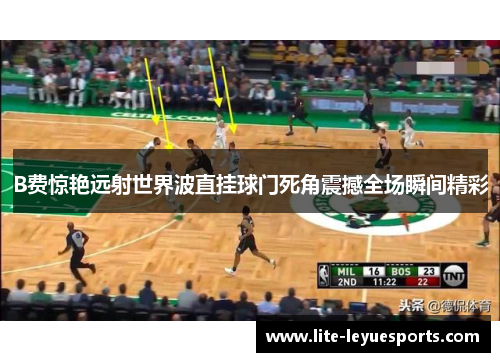 B费惊艳远射世界波直挂球门死角震撼全场瞬间精彩